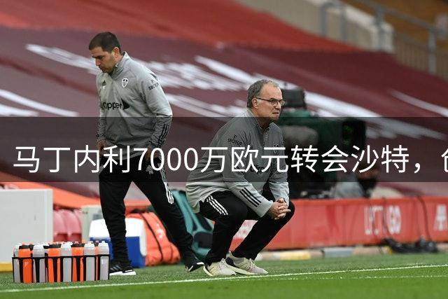 马丁内利7000万欧元转会沙特，创阿森纳出售新高